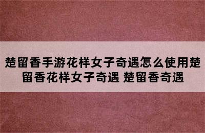 楚留香手游花样女子奇遇怎么使用楚留香花样女子奇遇 楚留香奇遇